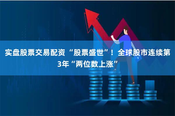 实盘股票交易配资 “股票盛世”！全球股市连续第3年“两位数上涨”