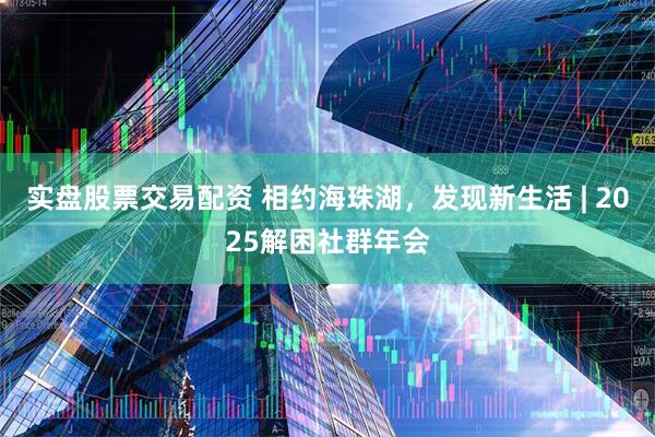 实盘股票交易配资 相约海珠湖，发现新生活 | 2025解困社群年会