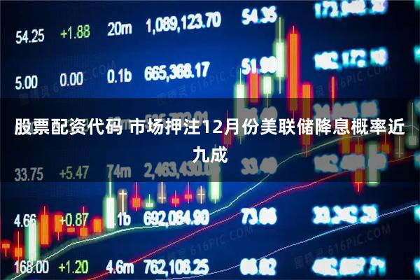 股票配资代码 市场押注12月份美联储降息概率近九成