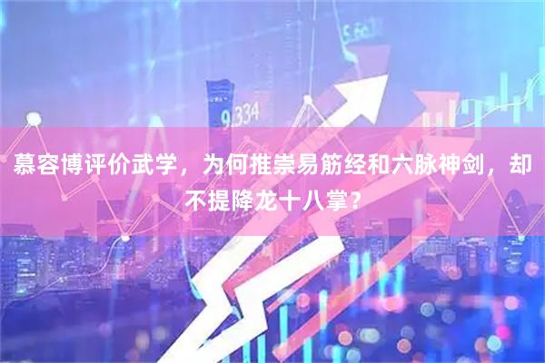 慕容博评价武学，为何推崇易筋经和六脉神剑，却不提降龙十八掌？
