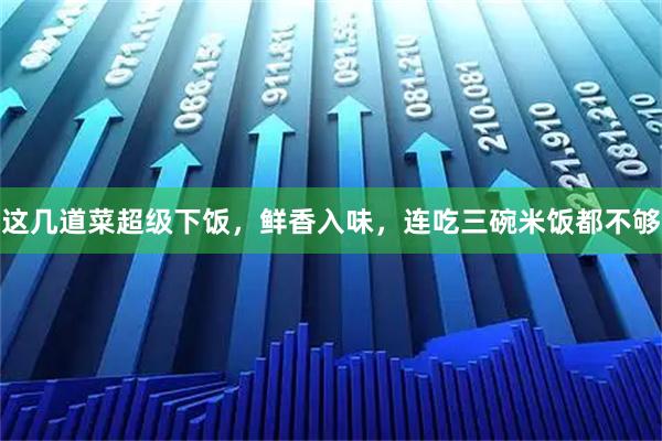 这几道菜超级下饭，鲜香入味，连吃三碗米饭都不够