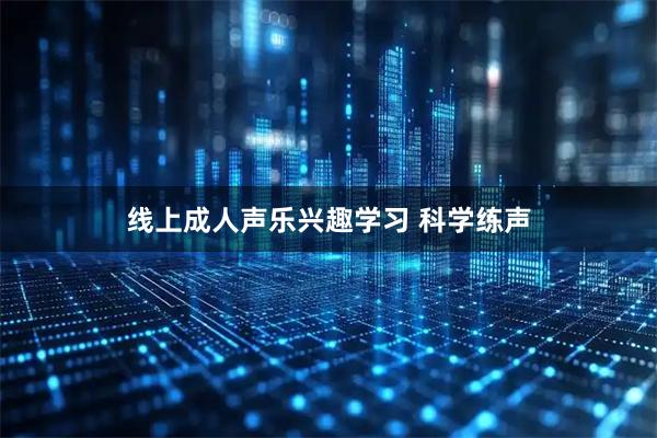 线上成人声乐兴趣学习 科学练声