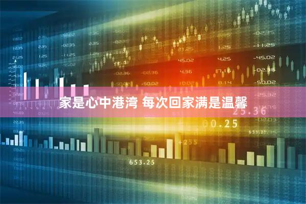 家是心中港湾 每次回家满是温馨