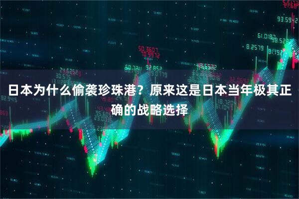 日本为什么偷袭珍珠港？原来这是日本当年极其正确的战略选择